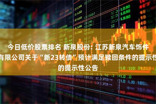 今日低价股票排名 新泉股份: 江苏新泉汽车饰件股份有限公司关于“新23转债”预计满足赎回条件的提示性公告