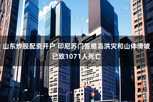 山东炒股配资开户 印尼苏门答腊岛洪灾和山体滑坡已致1071人死亡