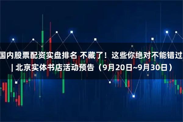 国内股票配资实盘排名 不藏了！这些你绝对不能错过 | 北京实体书店活动预告（9月20日~9月30日）