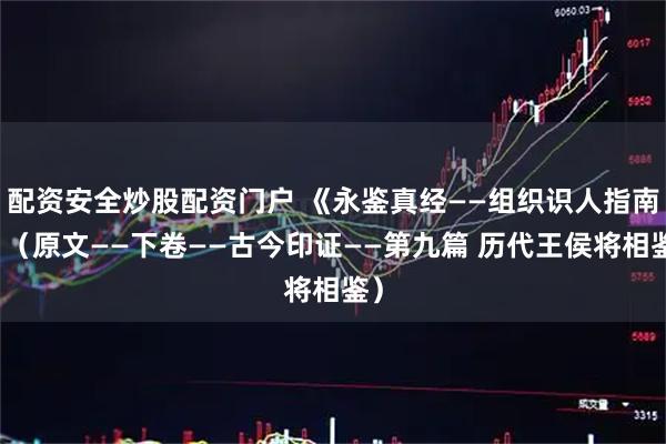 配资安全炒股配资门户 《永鉴真经——组织识人指南》（原文——下卷——古今印证——第九篇 历代王侯将相鉴）