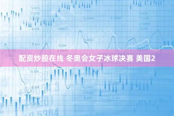 配资炒股在线 冬奥会女子冰球决赛 美国2