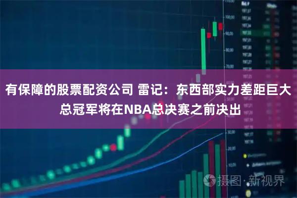 有保障的股票配资公司 雷记：东西部实力差距巨大 总冠军将在NBA总决赛之前决出
