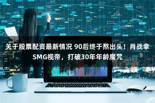 关于股票配资最新情况 90后终于熬出头！肖战拿SMG视帝，打破30年年龄魔咒