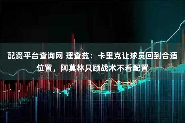 配资平台查询网 理查兹：卡里克让球员回到合适位置，阿莫林只顾战术不看配置