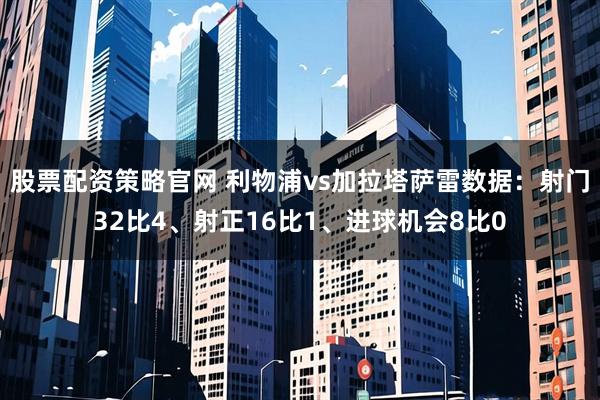 股票配资策略官网 利物浦vs加拉塔萨雷数据：射门32比4、射正16比1、进球机会8比0