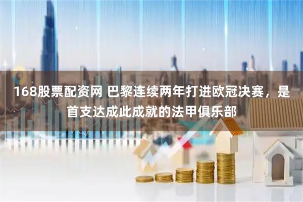 168股票配资网 巴黎连续两年打进欧冠决赛，是首支达成此成就的法甲俱乐部